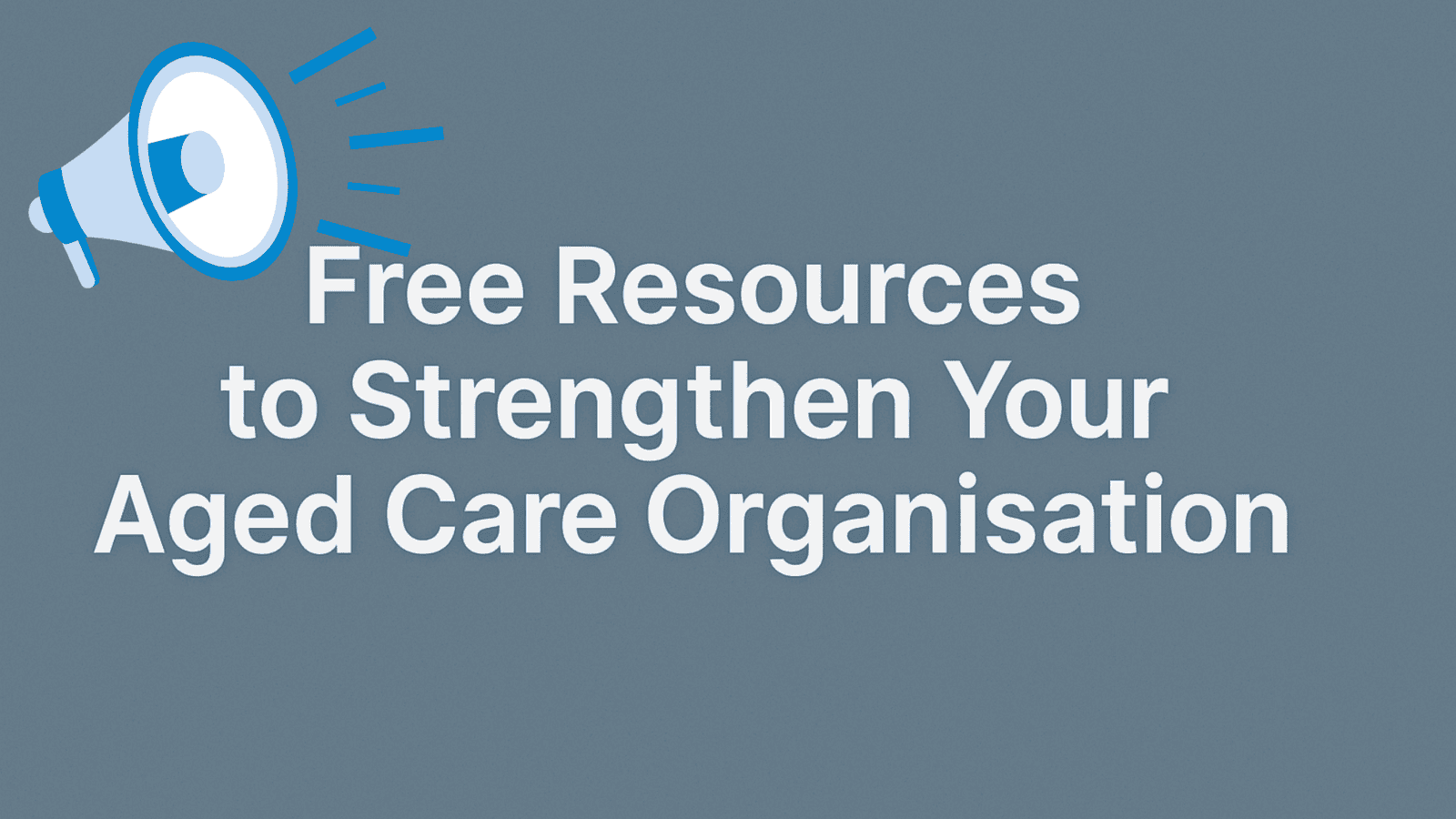 Free Resources to Strengthen Your Aged Care Organisation